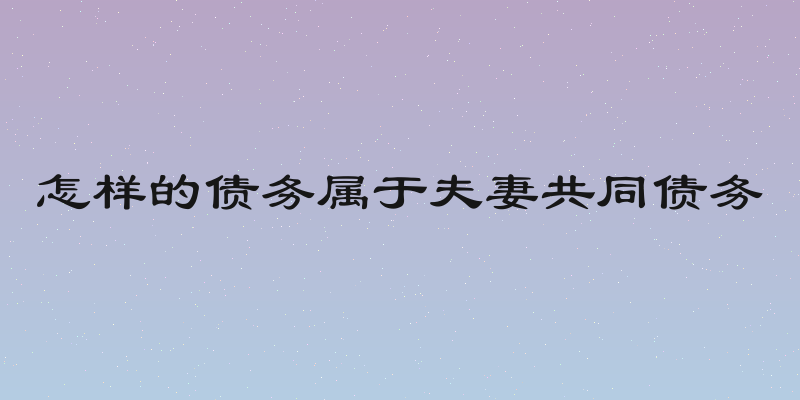 怎样的债务属于夫妻共同债务