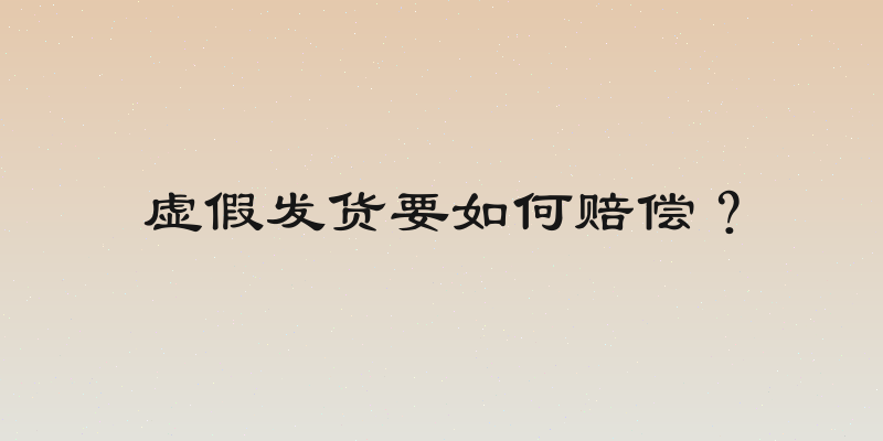 虚假发货要如何赔偿？