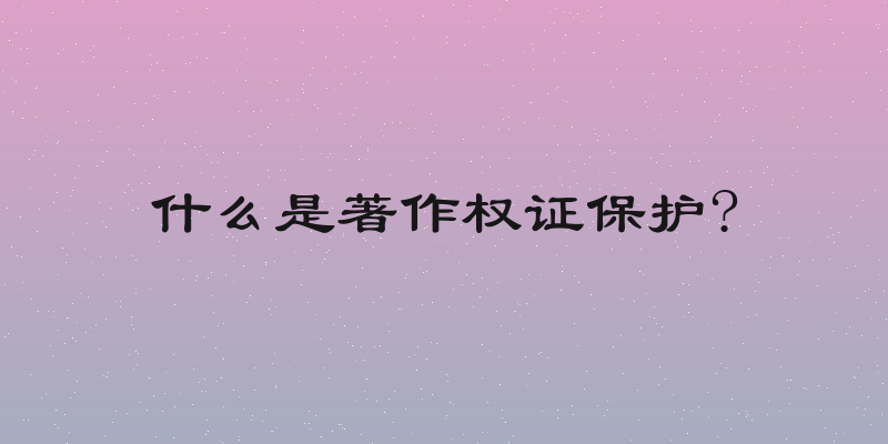什么是著作权证保护?