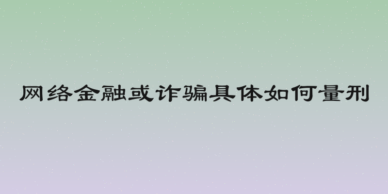 网络金融或诈骗具体如何量刑