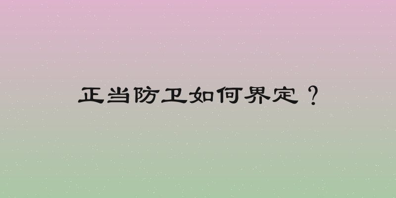 正当防卫如何界定？