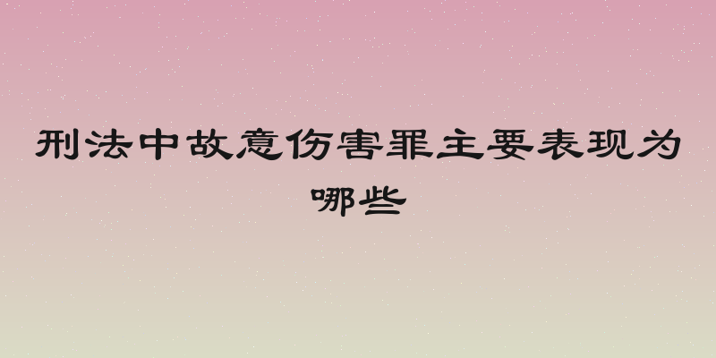 刑法中故意伤害罪主要表现为哪些