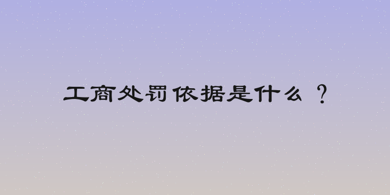 工商处罚依据是什么？