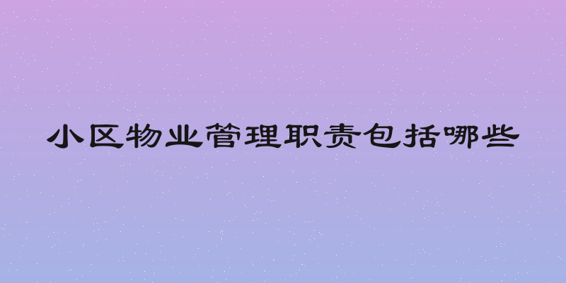 小区物业管理职责包括哪些