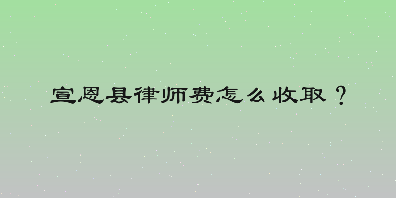 宣恩县律师费怎么收取？