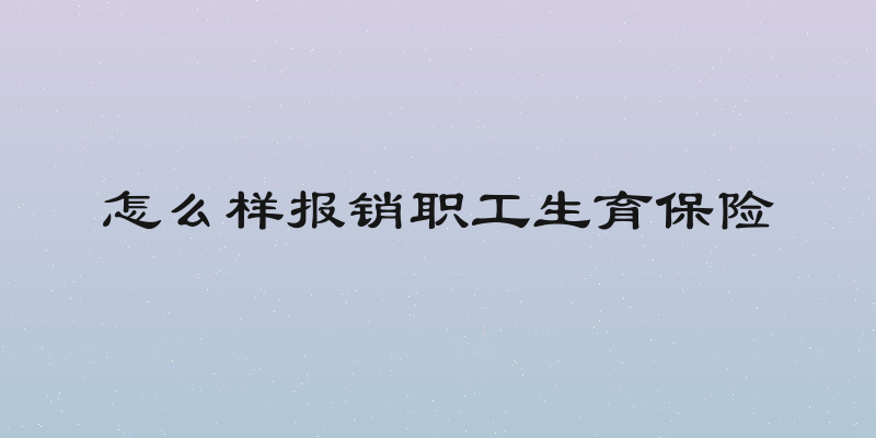 怎么样报销职工生育保险