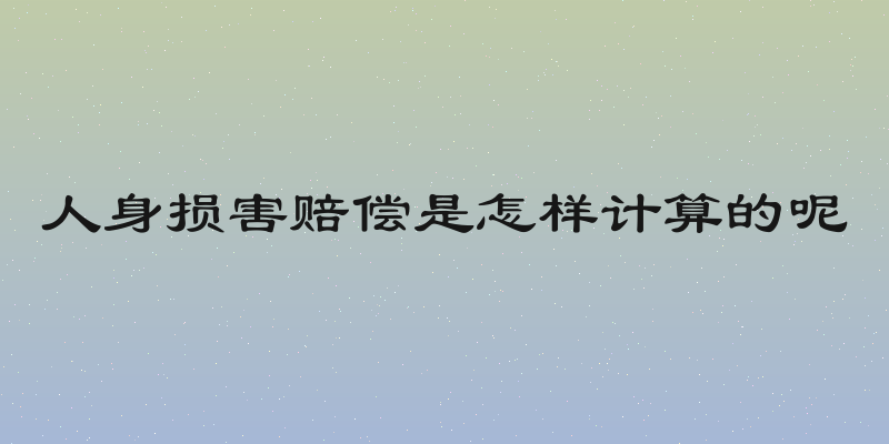 人身损害赔偿是怎样计算的呢