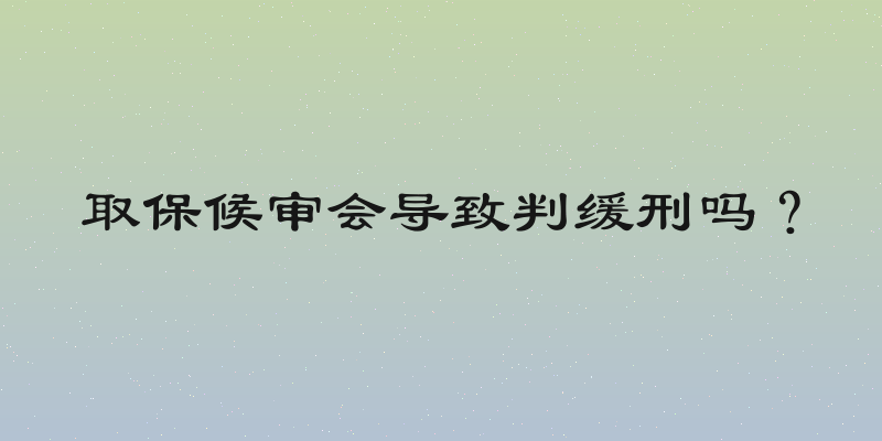 取保候审会导致判缓刑吗？