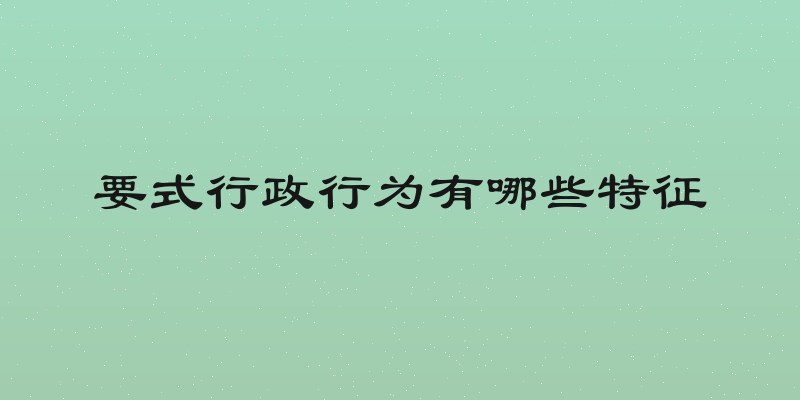 要式行政行为有哪些特征