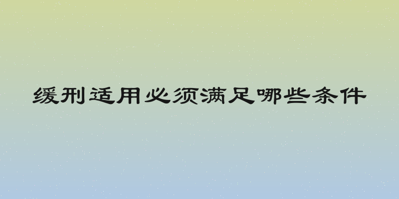 缓刑适用必须满足哪些条件