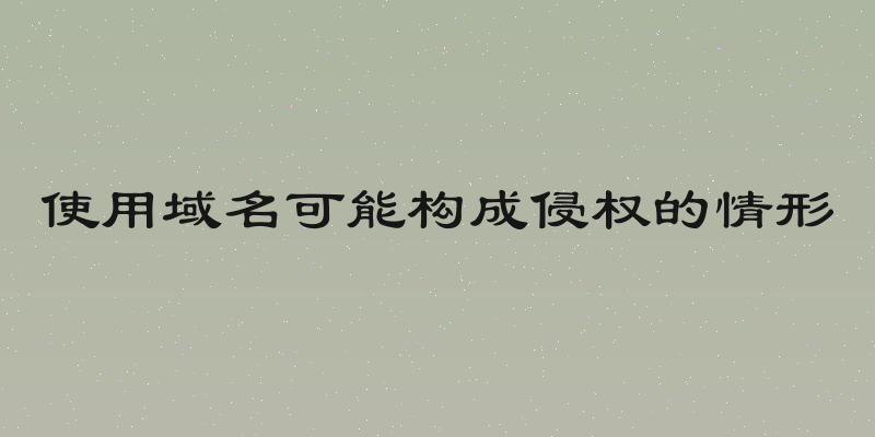 使用域名可能构成侵权的情形