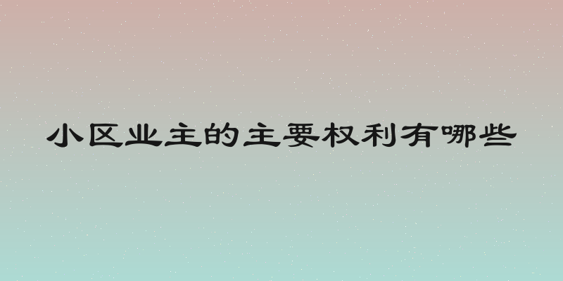 小区业主的主要权利有哪些