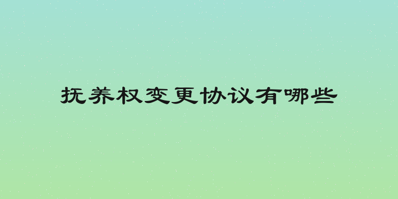 抚养权变更协议有哪些