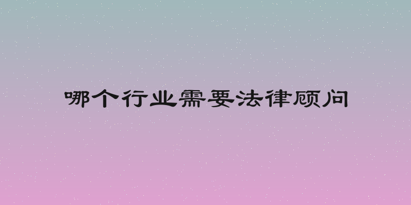 哪个行业需要法律顾问