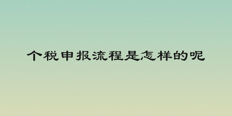 个税申报流程是怎样的呢