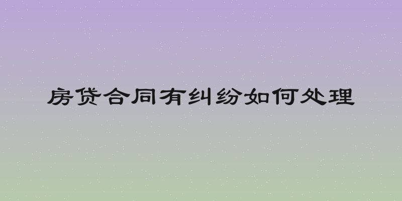 房贷合同有纠纷如何处理