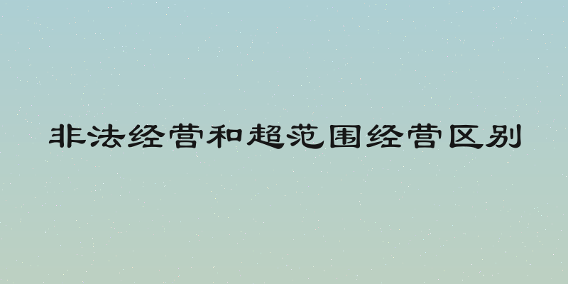 非法经营和超范围经营区别