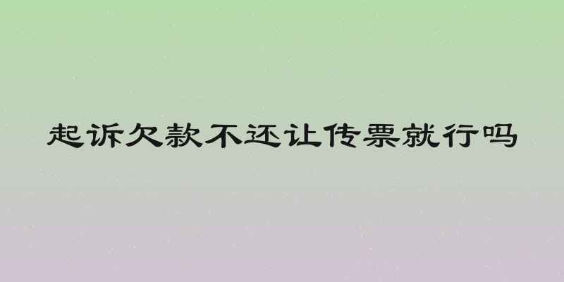 起诉欠款不还让传票就行吗