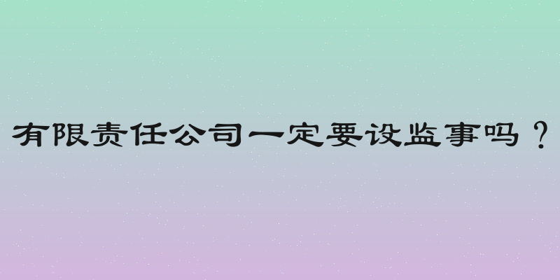有限责任公司一定要设监事吗？