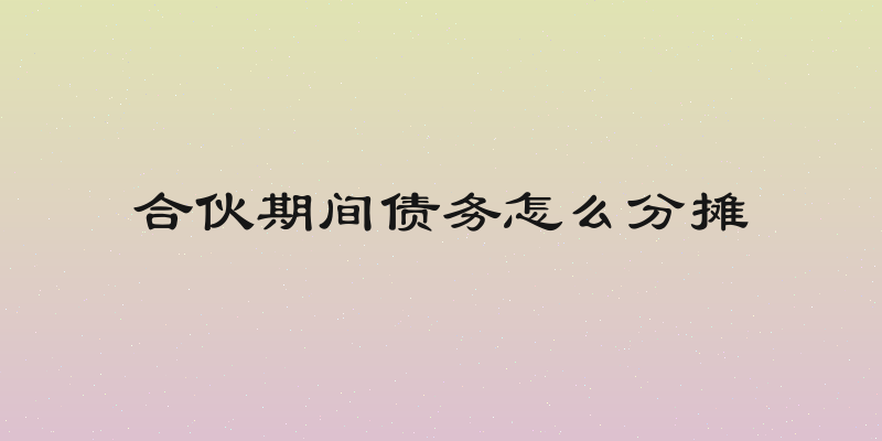 合伙期间债务怎么分摊
