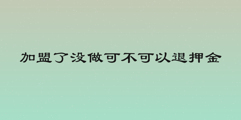 加盟了没做可不可以退押金