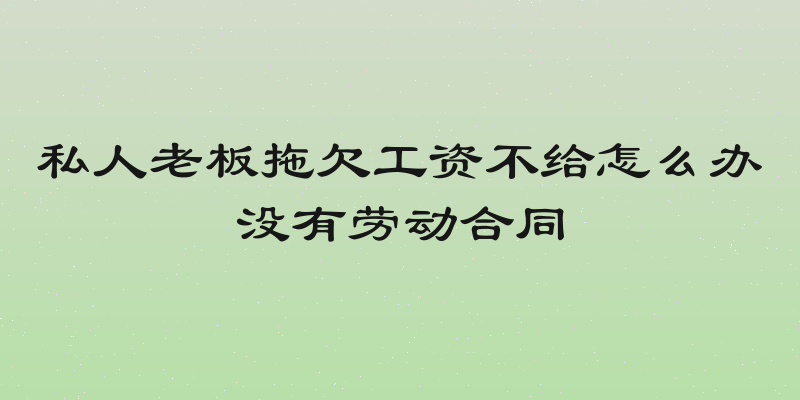 私人老板拖欠工资不给怎么办没有劳动合同