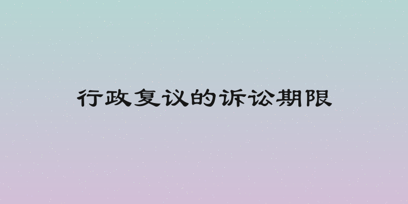 行政复议的诉讼期限