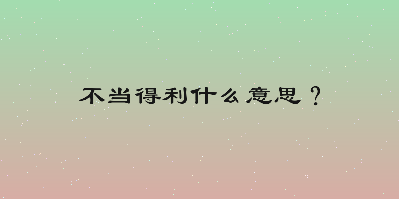 不当得利什么意思？