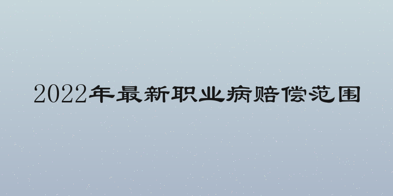 2022年最新职业病赔偿范围