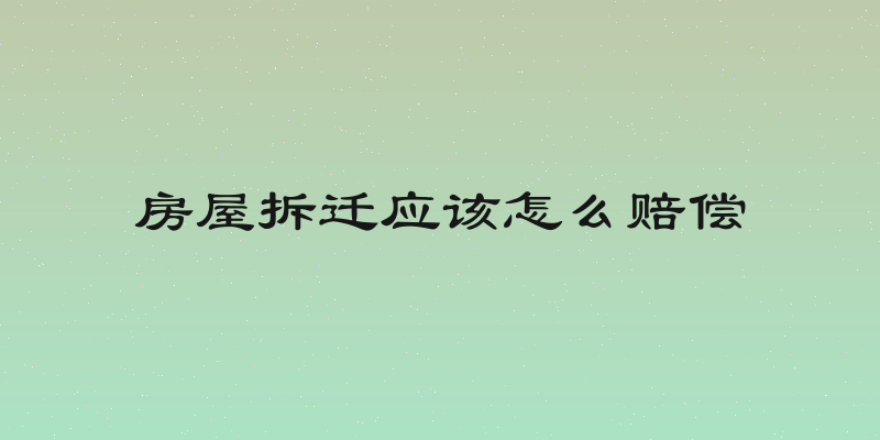房屋拆迁应该怎么赔偿