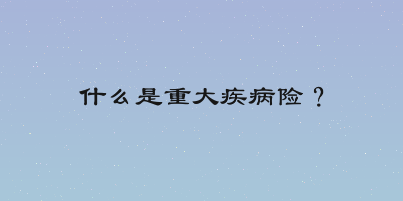 什么是重大疾病险？