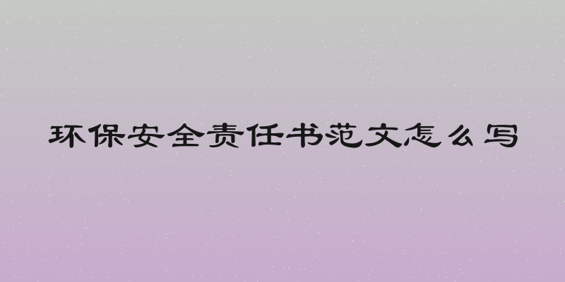 环保安全责任书范文怎么写