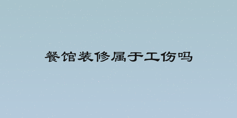 餐馆装修属于工伤吗