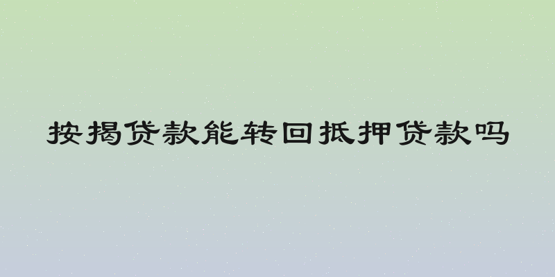 按揭贷款能转回抵押贷款吗