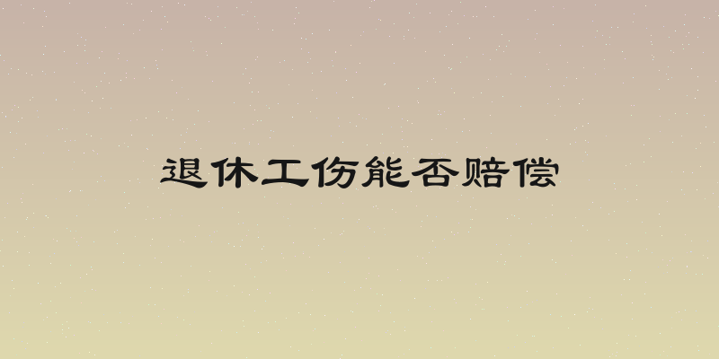 退休工伤能否赔偿