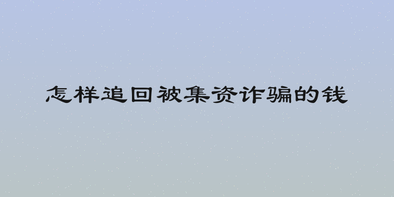 怎样追回被集资诈骗的钱