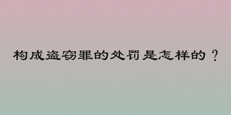 构成盗窃罪的处罚是怎样的？