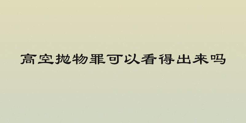 高空抛物罪可以看得出来吗