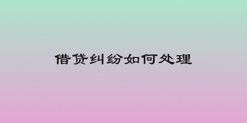 借贷纠纷如何处理
