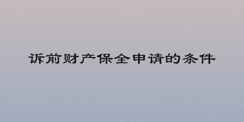 诉前财产保全申请的条件
