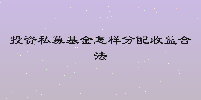 投资私募基金怎样分配收益合法