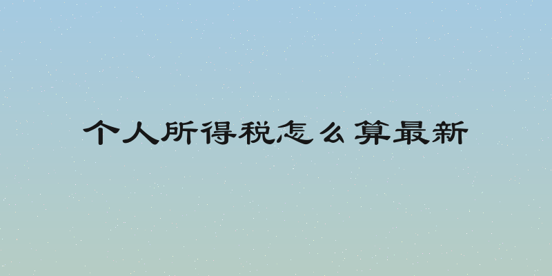 个人所得税怎么算最新
