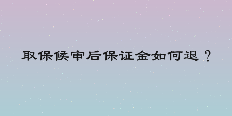 取保候审后保证金如何退？