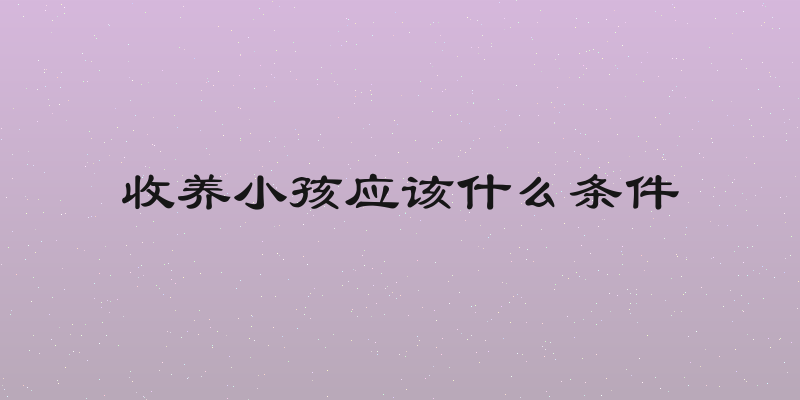 收养小孩应该什么条件