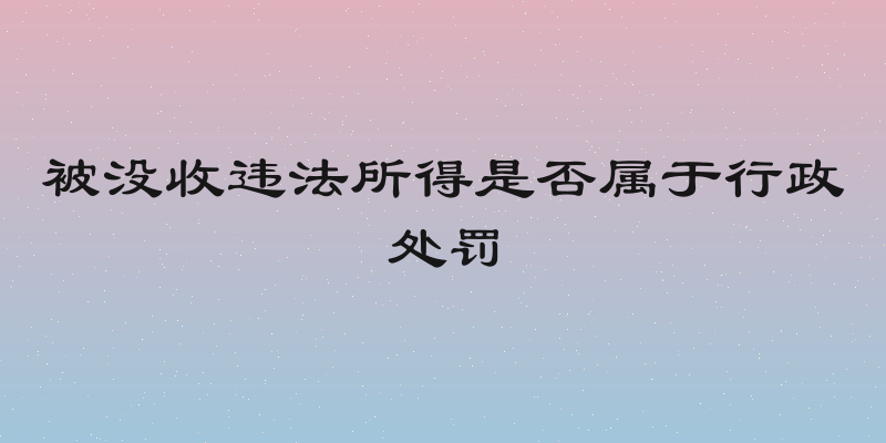 被没收违法所得是否属于行政处罚