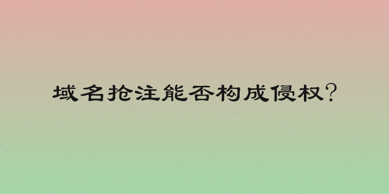域名抢注能否构成侵权?