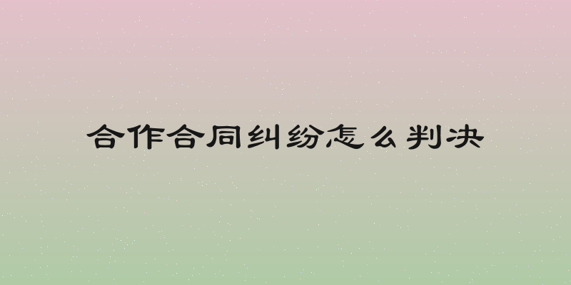 合作合同纠纷怎么判决