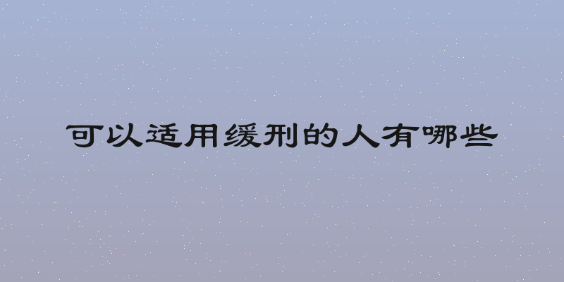 可以适用缓刑的人有哪些