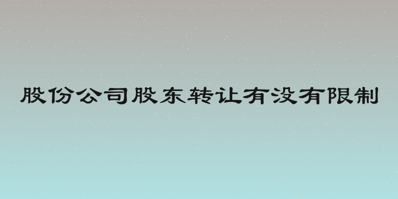 股份公司股东转让有没有限制