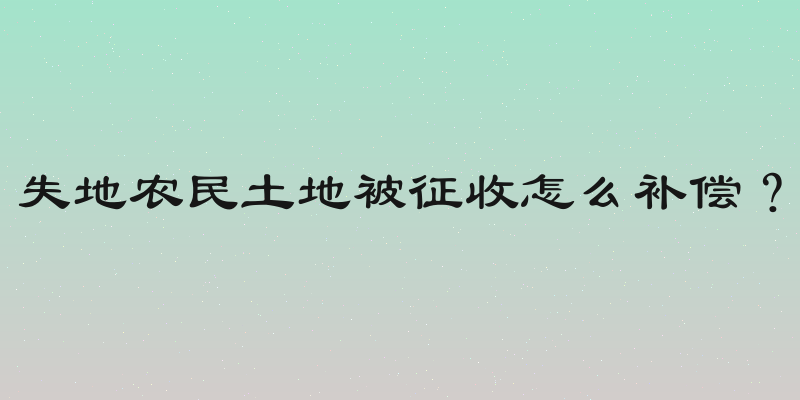 失地农民土地被征收怎么补偿？